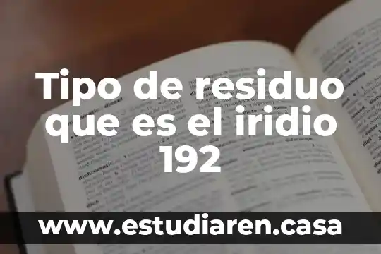Tipo de residuo que es el iridio 192