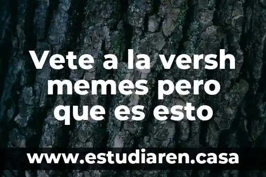 Vete a la versh memes pero que es esto
