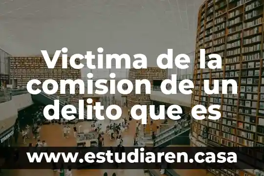 Victima de la comision de un delito que es