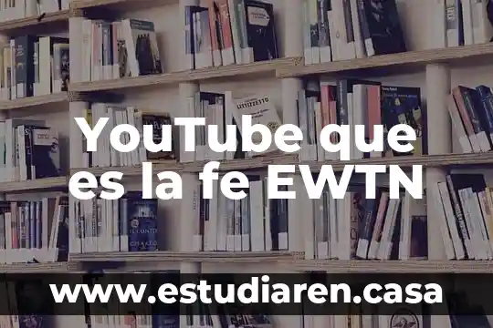 YouTube que es la fe EWTN